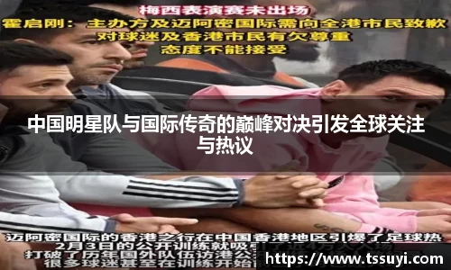 中国明星队与国际传奇的巅峰对决引发全球关注与热议