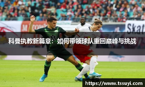 科曼执教新篇章：如何带领球队重回巅峰与挑战