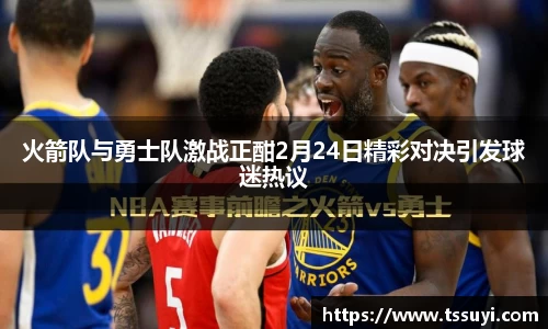 火箭队与勇士队激战正酣2月24日精彩对决引发球迷热议
