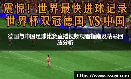 德国与中国足球比赛直播视频观看指南及精彩回放分析