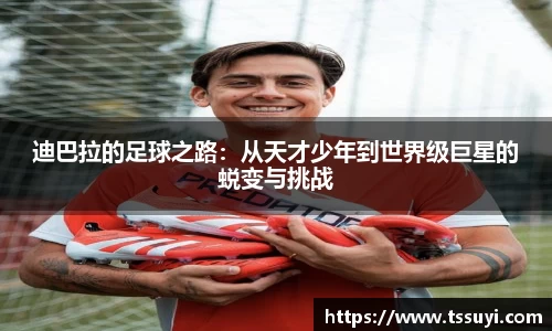 迪巴拉的足球之路：从天才少年到世界级巨星的蜕变与挑战