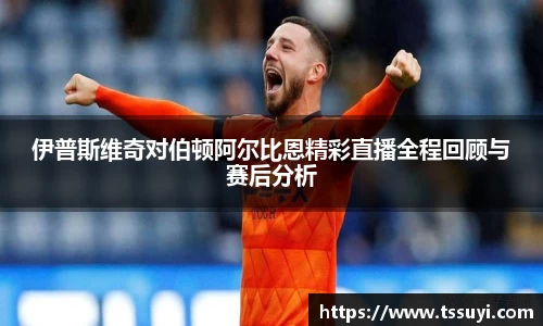 伊普斯维奇对伯顿阿尔比恩精彩直播全程回顾与赛后分析
