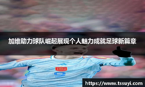 加维助力球队崛起展现个人魅力成就足球新篇章