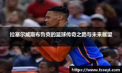 拉塞尔威斯布鲁克的篮球传奇之路与未来展望